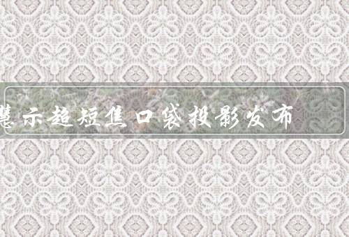 慧示超短焦口袋投影发布