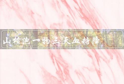 山楂泡一物三天血糖降