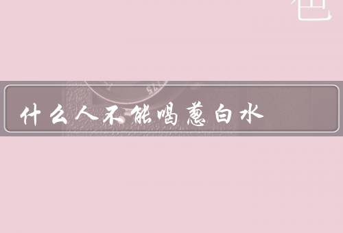 什么人不能喝葱白水