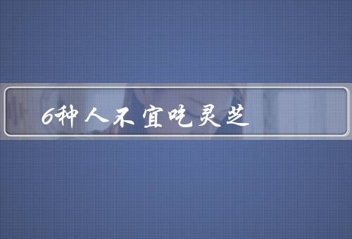6种人不宜吃灵芝