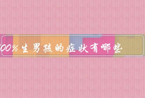 100%生男孩的症状有哪些，阳光浴／碱性饮食／时间