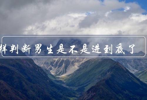 怎样判断男生是不是进到底了