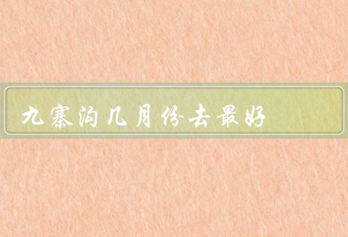 九寨沟几月份去最好