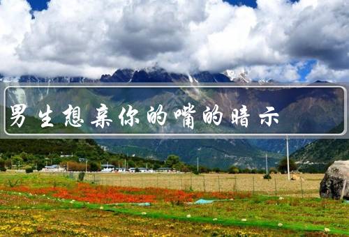男生想亲你的嘴的暗示