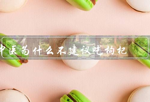 中医为什么不建议吃枸杞