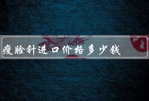 瘦脸针进口价格多少钱