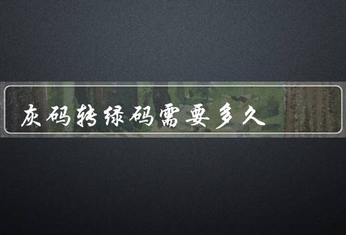 灰码转绿码需要多久