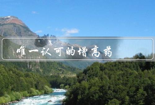 唯一认可的增高药，骨化三期增高5-10厘米（16-25岁适用）
