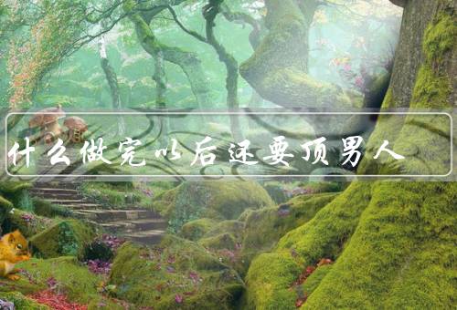 为什么做完以后还要顶男人