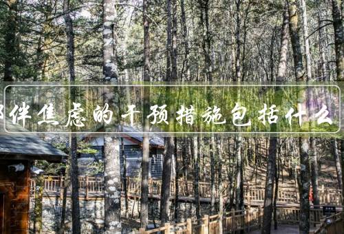 抑郁伴焦虑的干预措施包括什么