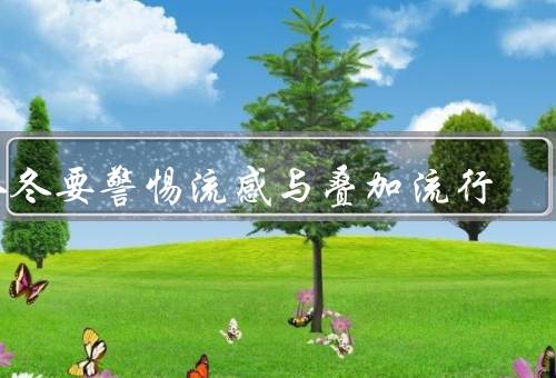 今冬要警惕流感与叠加流行