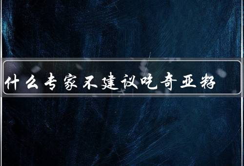 为什么专家不建议吃奇亚籽