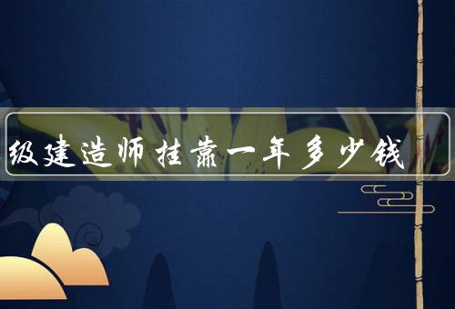 二级建造师挂靠一年多少钱
