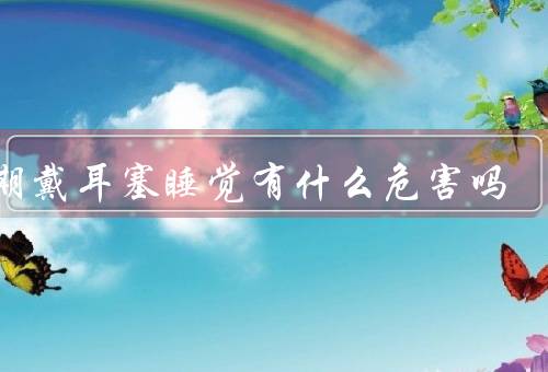长期戴耳塞睡觉有什么危害吗