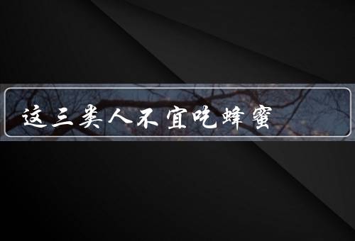 这三类人不宜吃蜂蜜