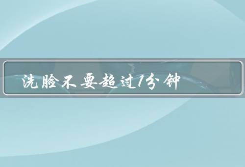 洗脸不要超过1分钟