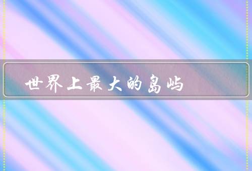 世界上最大的岛屿
