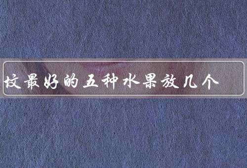 上坟最好的五种水果放几个