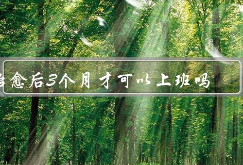 治愈后3个月才可以上班吗