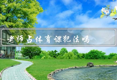 老师占体育课犯法吗