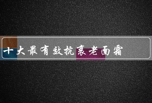 十大最有效抗衰老面霜