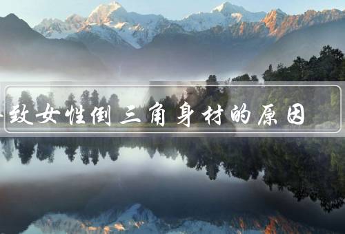 导致女性倒三角身材的原因