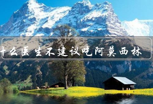 为什么医生不建议吃阿莫西林