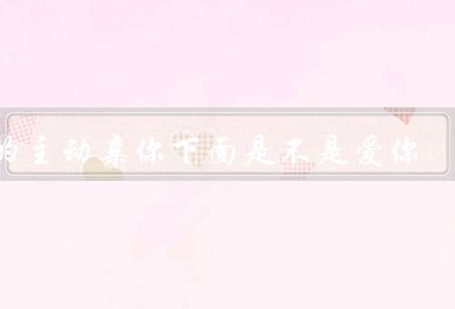 男的主动亲你下面是不是爱你
