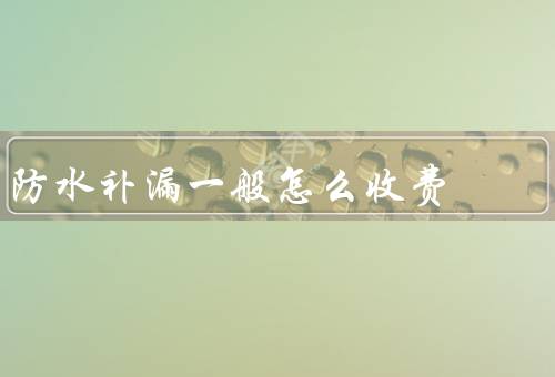 防水补漏一般怎么收费