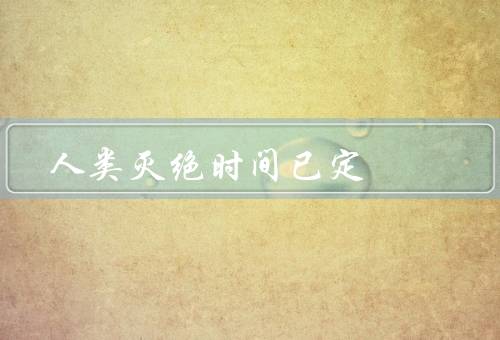人类灭绝时间已定