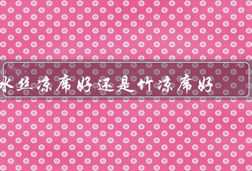冰丝凉席好还是竹凉席好