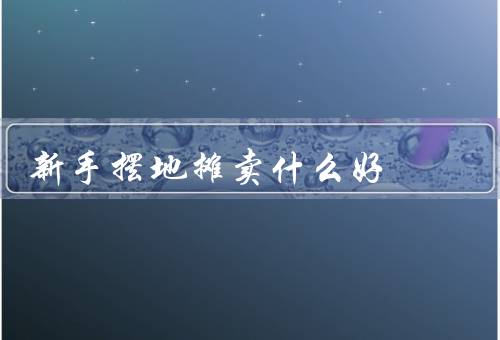 新手摆地摊卖什么好
