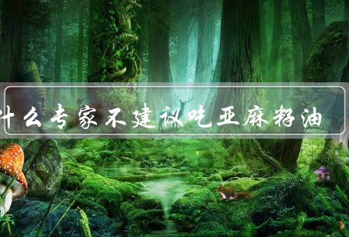 为什么专家不建议吃亚麻籽油
