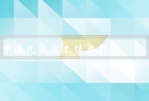 甲流几天后不传染别人