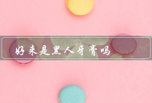 好来是黑人牙膏吗