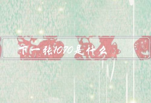 下一张1070是什么