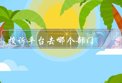 投诉平台去哪个部门