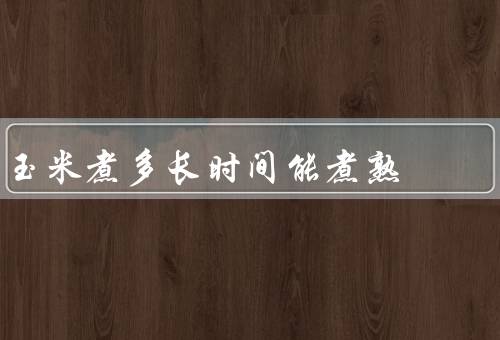 玉米煮多长时间能煮熟