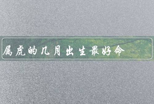 属虎的几月出生最好命