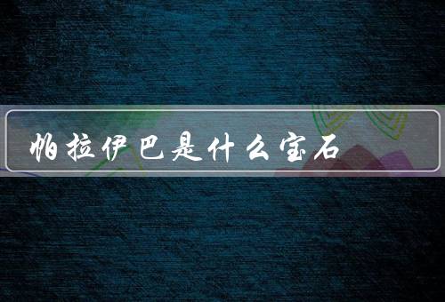 帕拉伊巴是什么宝石