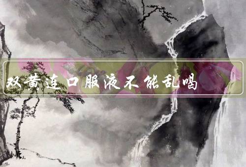 双黄连口服液不能乱喝