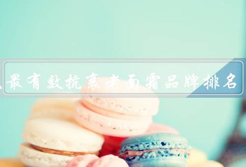 十大最有效抗衰老面霜品牌排名