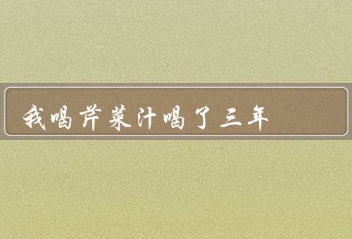 我喝芹菜汁喝了三年