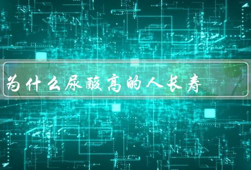 为什么尿酸高的人长寿