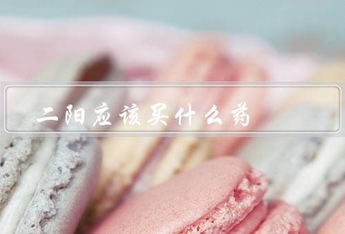 二阳应该买什么药，自愈在家吃什么药（解热镇痛吃布洛芬）