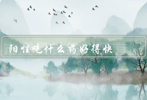 阳性吃什么药好得快