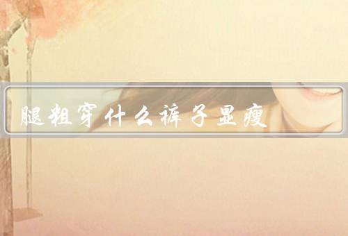 腿粗穿什么裤子显瘦