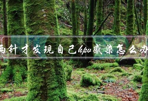 打了两针才发现自己hpv感染怎么办