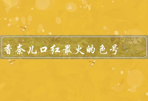 香奈儿口红最火的色号