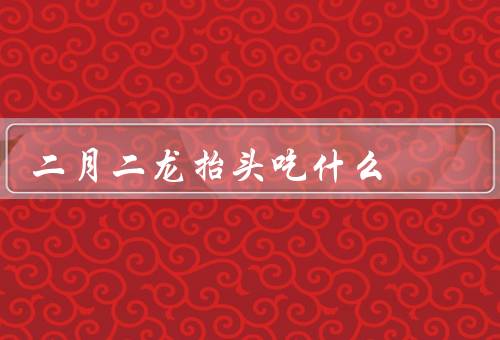 二月二龙抬头吃什么